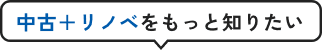 中古＋リノベをもっと知りたい